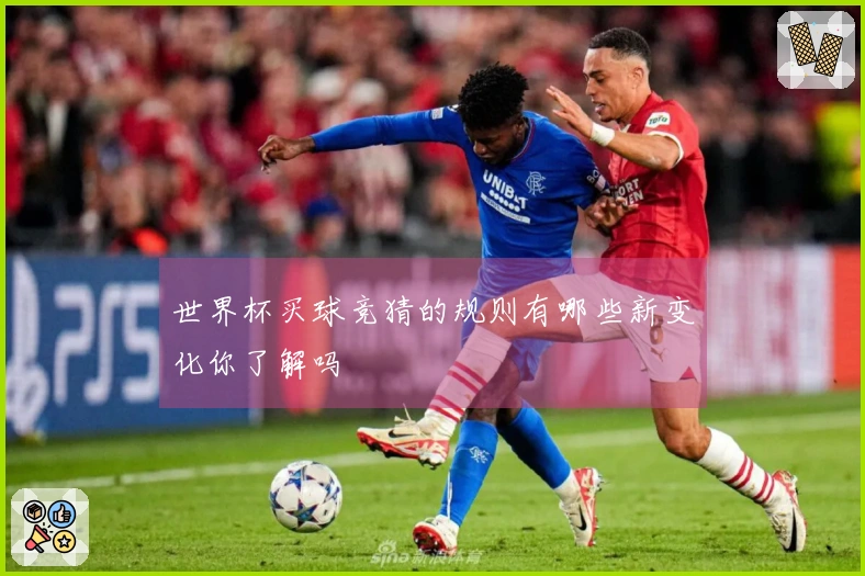 世界杯买球竞猜的规则有哪些新变化你了解吗
