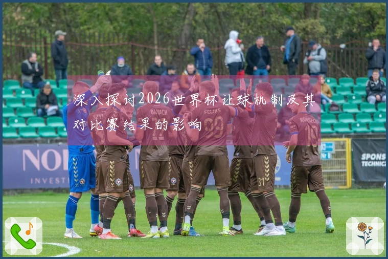 深入探讨2026世界杯让球机制及其对比赛结果的影响