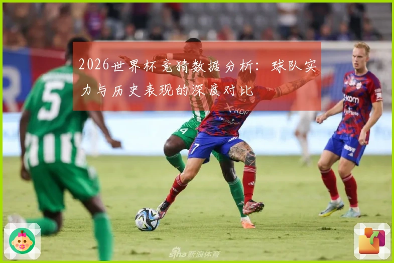 2026世界杯竞猜数据分析：球队实力与历史表现的深度对比