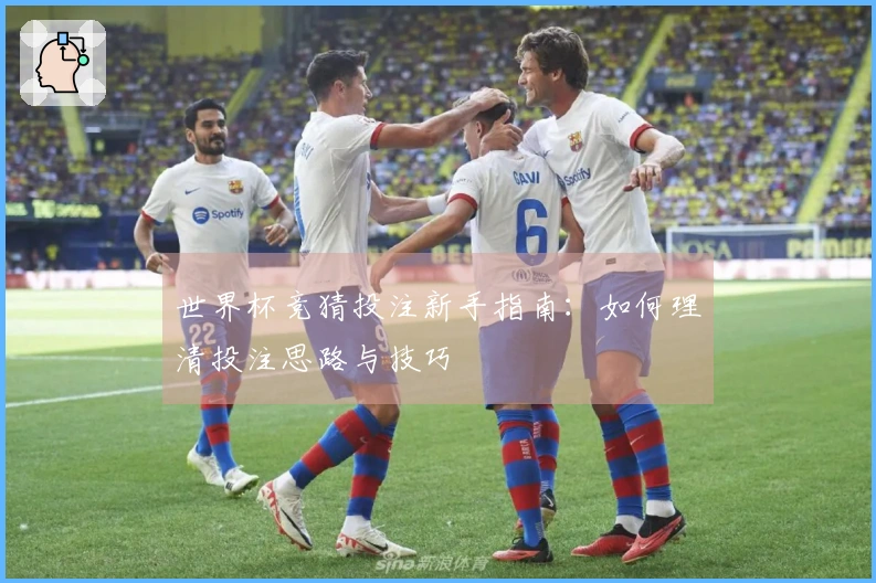 世界杯竞猜投注新手指南：如何理清投注思路与技巧