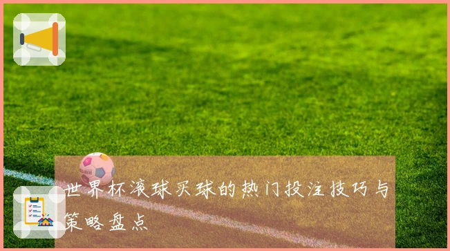 世界杯滚球买球的热门投注技巧与策略盘点