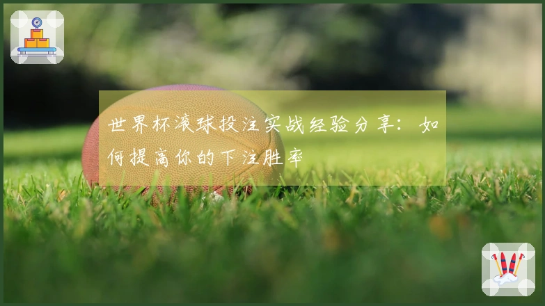 世界杯滚球投注实战经验分享：如何提高你的下注胜率