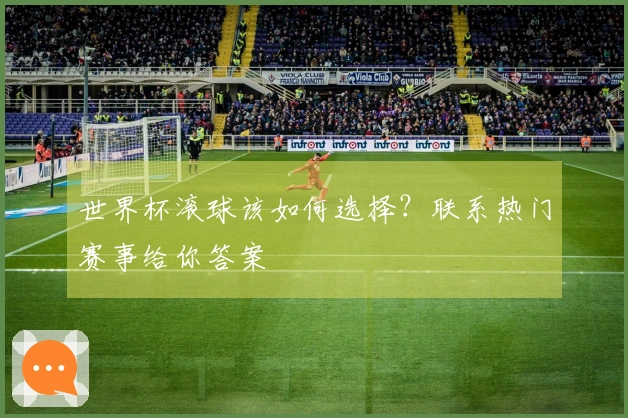 世界杯滚球该如何选择？联系热门赛事给你答案