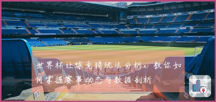 世界杯让球竞猜玩法分析，教你如何掌握赛事动态与数据剖析