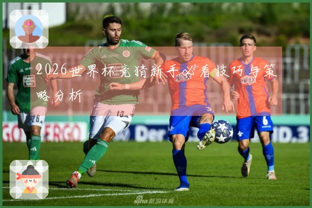 2026世界杯竞猜新手必看技巧与策略分析