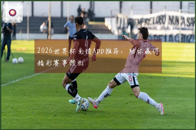 2026世界杯竞猜App推荐，助你赢得精彩赛事预测