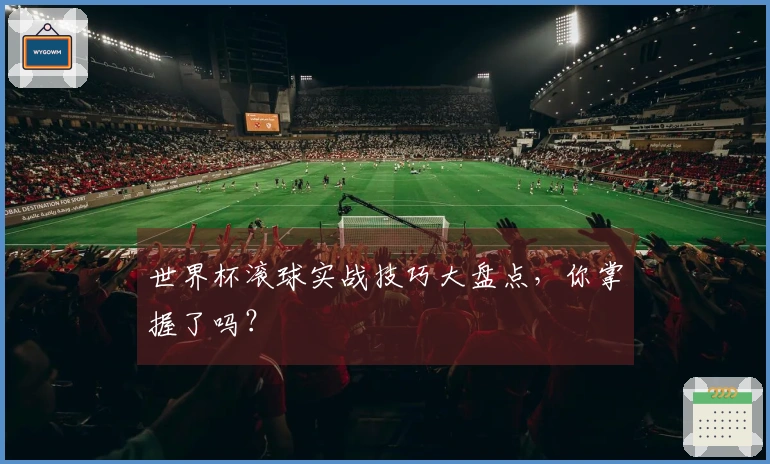世界杯滚球实战技巧大盘点，你掌握了吗？