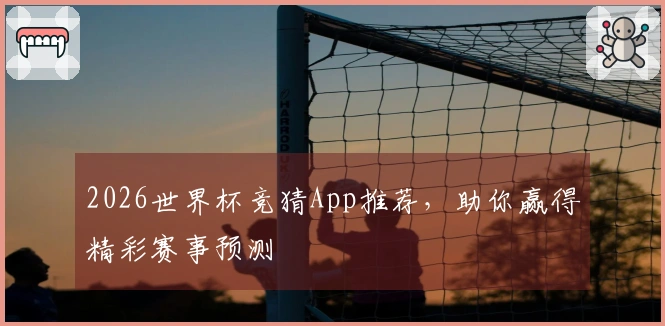2026世界杯竞猜App推荐，助你赢得精彩赛事预测