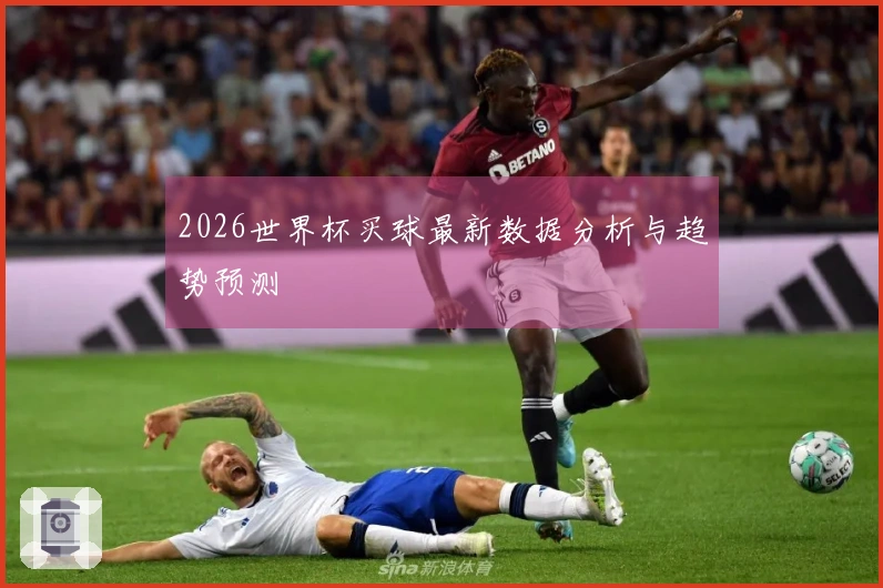 2026世界杯买球最新数据分析与趋势预测