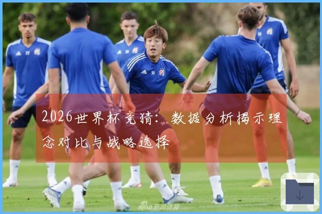 2026世界杯竞猜：数据分析揭示理念对比与战略选择
