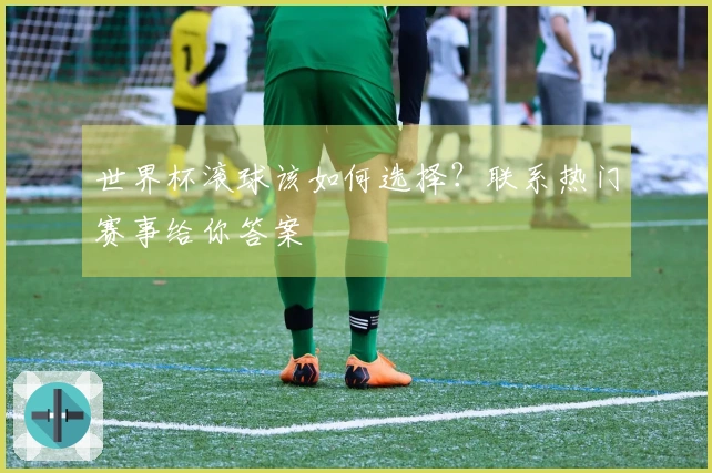 世界杯滚球该如何选择？联系热门赛事给你答案