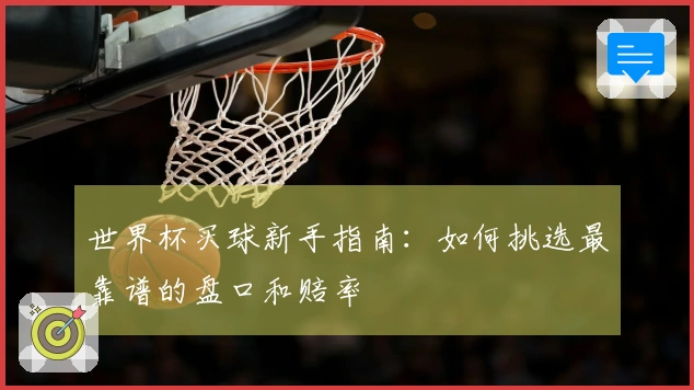 世界杯买球新手指南：如何挑选最靠谱的盘口和赔率